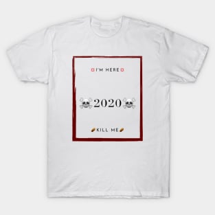 Kill me 2020 I'm here T-Shirt